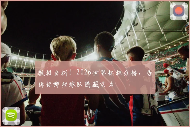 数据分析！2026世界杯积分榜，告诉你哪些球队隐藏实力