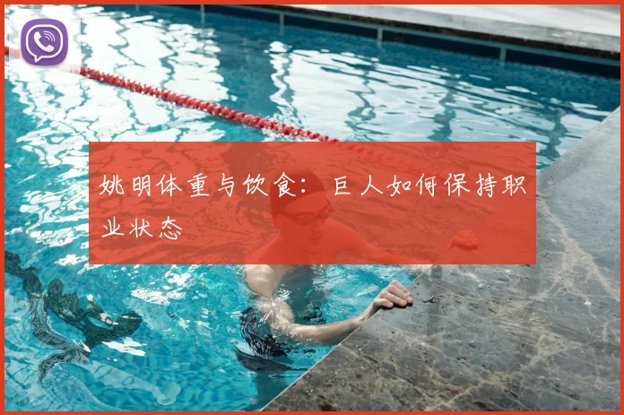 姚明体重与饮食：巨人如何保持职业状态