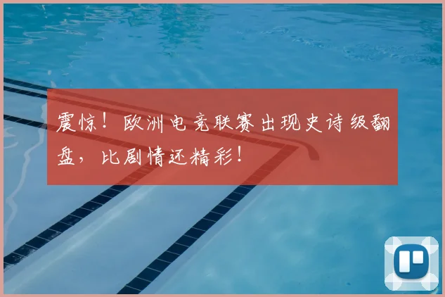 震惊！欧洲电竞联赛出现史诗级翻盘，比剧情还精彩！