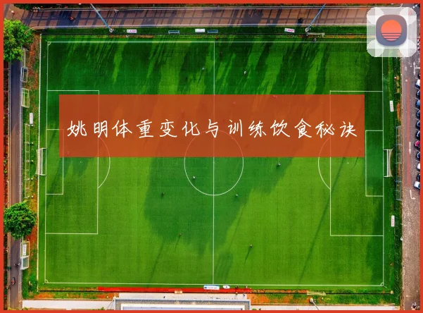 姚明体重变化与训练饮食秘诀
