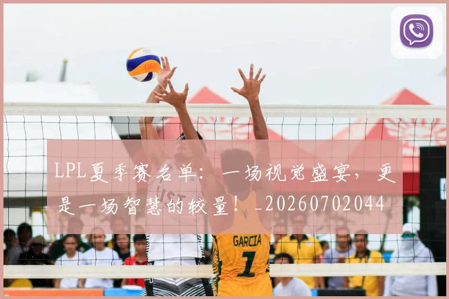 LPL夏季赛名单：一场视觉盛宴，更是一场智慧的较量！_20260702044213