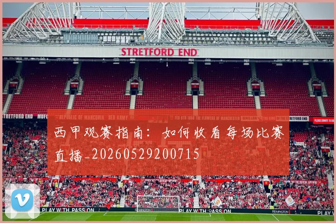 西甲观赛指南：如何收看每场比赛直播_20260529200715