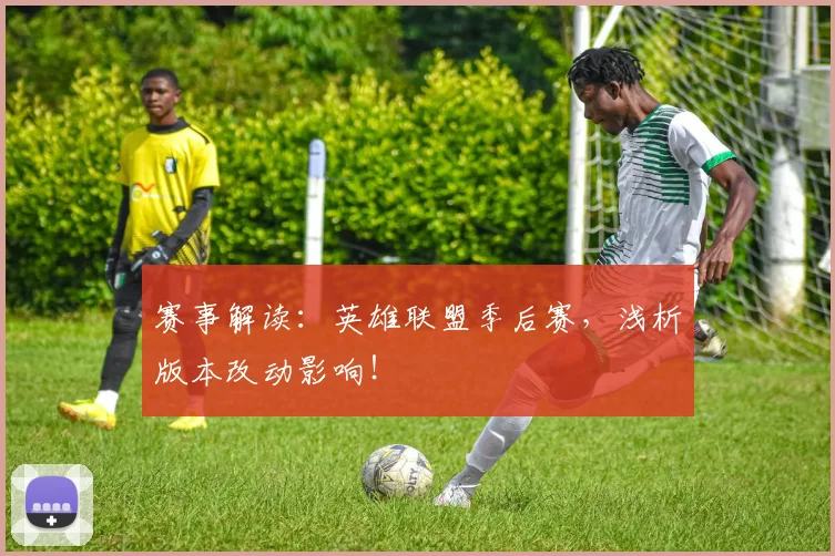 赛事解读：英雄联盟季后赛，浅析版本改动影响！