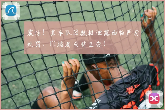 震惊！某车队因数据泄露面临严厉处罚，F1格局或将巨变！