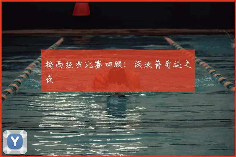 梅西经典比赛回顾：诺坎普奇迹之夜
