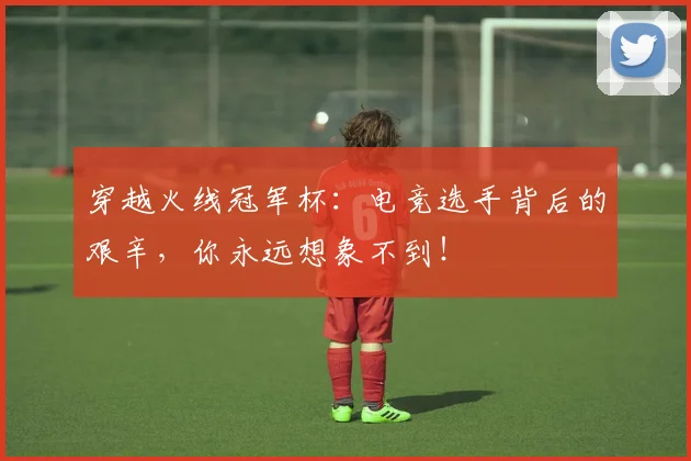 穿越火线冠军杯：电竞选手背后的艰辛，你永远想象不到！