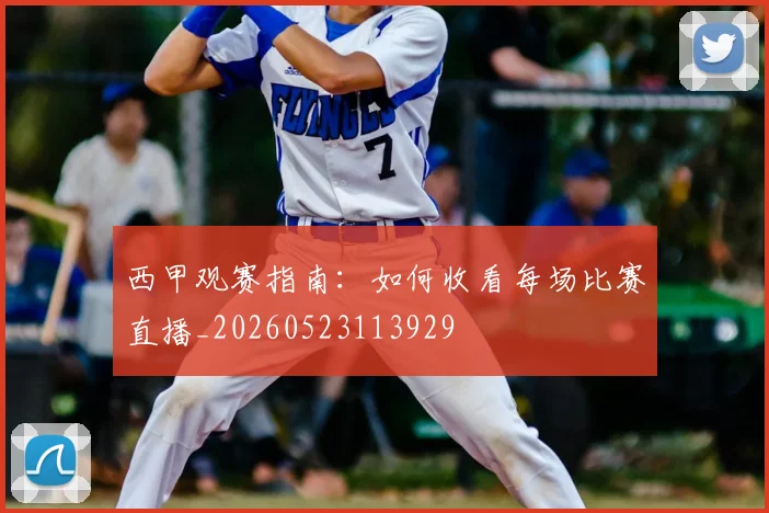 西甲观赛指南：如何收看每场比赛直播_20260523113929