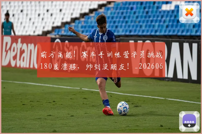 前方高能！赛车手训练营学员挑战180度漂移，帅到没朋友！_20260602212614
