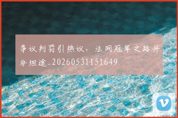 争议判罚引热议，法网冠军之路并非坦途_20260531151649