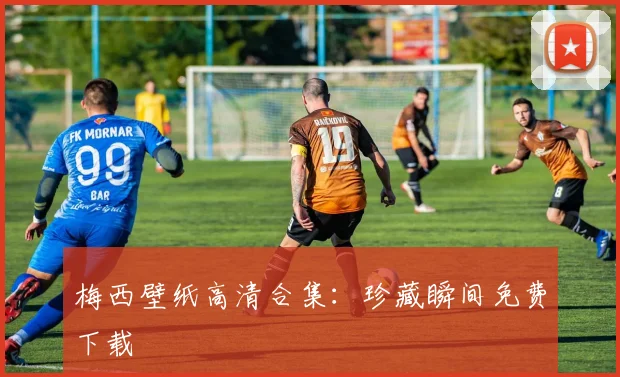 梅西壁纸高清合集：珍藏瞬间免费下载