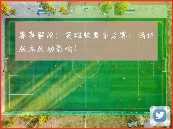 赛事解读：英雄联盟季后赛，浅析版本改动影响！